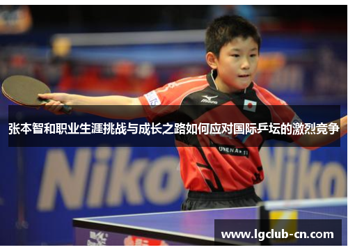 张本智和职业生涯挑战与成长之路如何应对国际乒坛的激烈竞争 张本智和职业生涯挑战与成长之路如何应对国际乒坛的激烈竞争