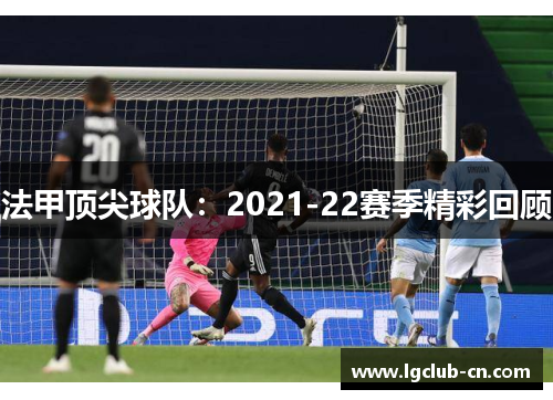 法甲顶尖球队:2021-22赛季精彩回顾 法甲顶尖球队:2021-22赛季精彩回顾