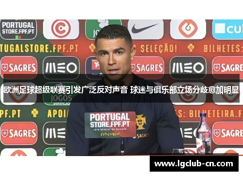 欧洲足球超级联赛引发广泛反对声音 球迷与俱乐部立场分歧愈加明显 欧洲足球超级联赛引发广泛反对声音 球迷与俱乐部立场分歧愈加明显
