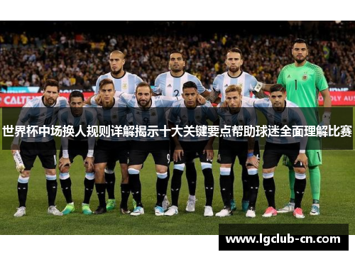 世界杯中场换人规则详解揭示十大关键要点帮助球迷全面理解比赛