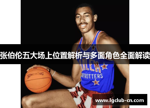张伯伦五大场上位置解析与多面角色全面解读