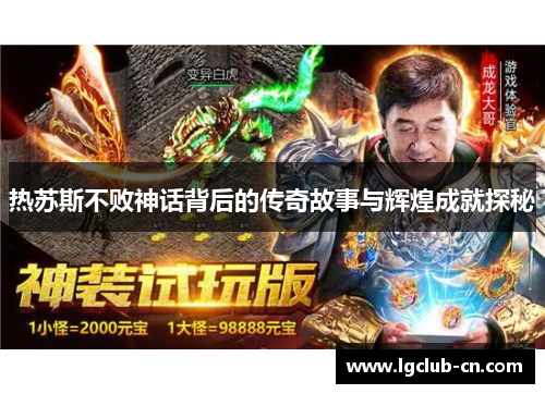 热苏斯不败神话背后的传奇故事与辉煌成就探秘