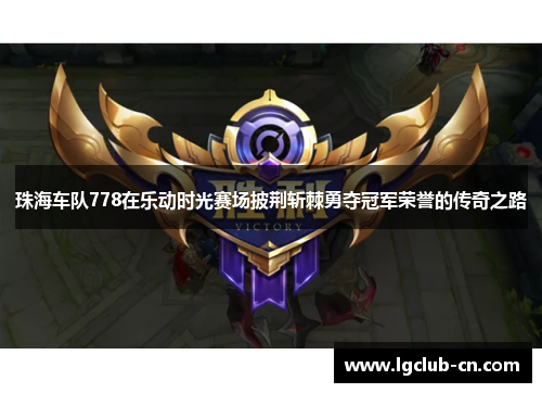 珠海车队778在乐动时光赛场披荆斩棘勇夺冠军荣誉的传奇之路 珠海车队778在乐动时光赛场披荆斩棘勇夺冠军荣誉的传奇之路