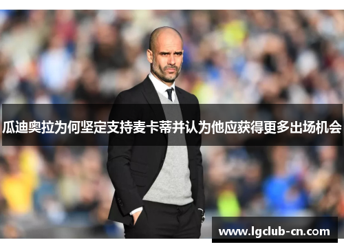 瓜迪奥拉为何坚定支持麦卡蒂并认为他应获得更多出场机会 瓜迪奥拉为何坚定支持麦卡蒂并认为他应获得更多出场机会