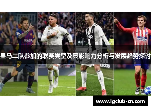 皇马二队参加的联赛类型及其影响力分析与发展趋势探讨 皇马二队参加的联赛类型及其影响力分析与发展趋势探讨