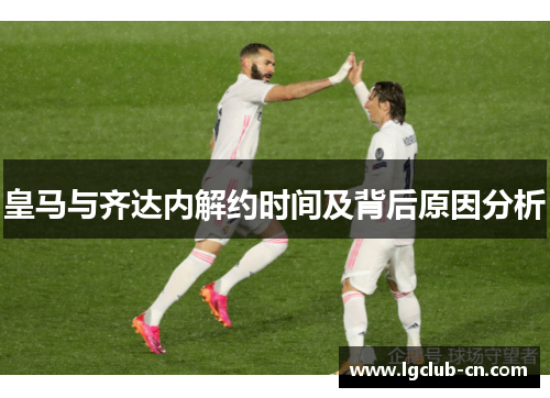 皇马与齐达内解约时间及背后原因分析