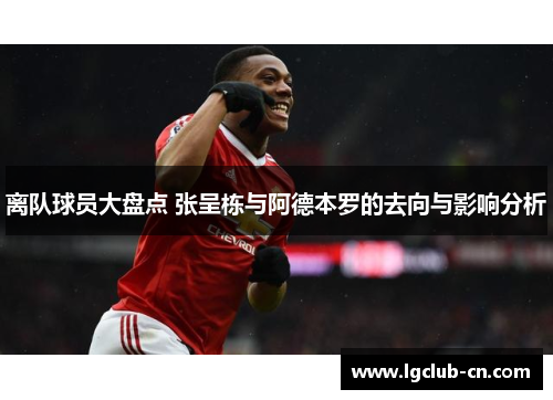 离队球员大盘点 张呈栋与阿德本罗的去向与影响分析