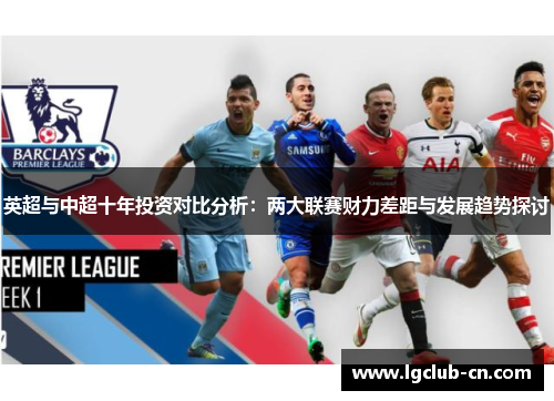 英超与中超十年投资对比分析:两大联赛财力差距与发展趋势探讨 英超与中超十年投资对比分析:两大联赛财力差距与发展趋势探讨