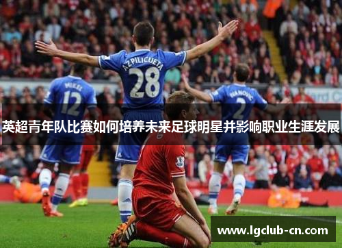 英超青年队比赛如何培养未来足球明星并影响职业生涯发展