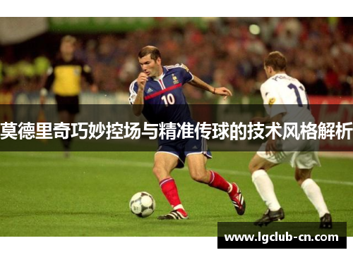 莫德里奇巧妙控场与精准传球的技术风格解析