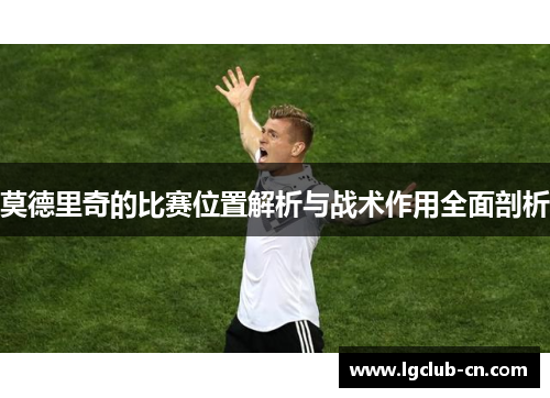 莫德里奇的比赛位置解析与战术作用全面剖析