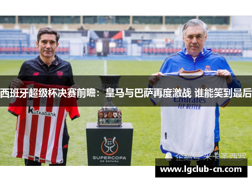 西班牙超级杯决赛前瞻:皇马与巴萨再度激战 谁能笑到最后 西班牙超级杯决赛前瞻:皇马与巴萨再度激战 谁能笑到最后