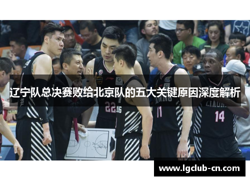 辽宁队总决赛败给北京队的五大关键原因深度解析