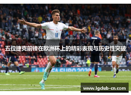 五位捷克前锋在欧洲杯上的精彩表现与历史性突破 五位捷克前锋在欧洲杯上的精彩表现与历史性突破