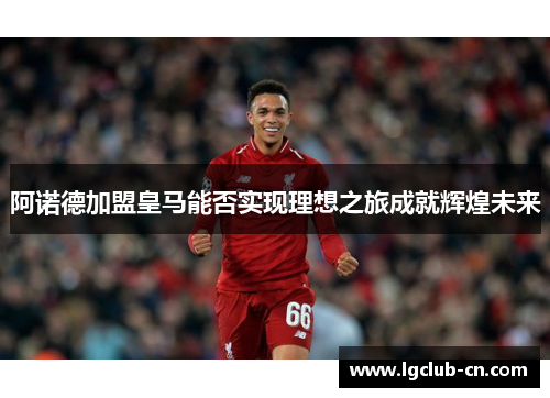 阿诺德加盟皇马能否实现理想之旅成就辉煌未来