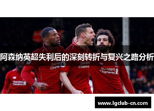 阿森纳英超失利后的深刻转折与复兴之路分析 阿森纳英超失利后的深刻转折与复兴之路分析