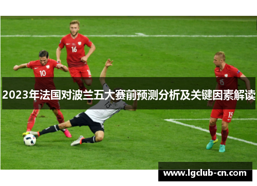 2023年法国对波兰五大赛前预测分析及关键因素解读