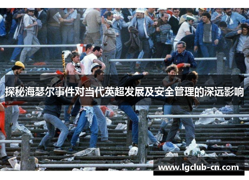 探秘海瑟尔事件对当代英超发展及安全管理的深远影响