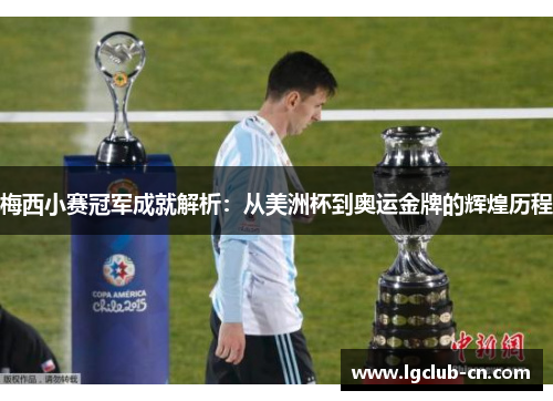 梅西小赛冠军成就解析:从美洲杯到奥运金牌的辉煌历程 梅西小赛冠军成就解析:从美洲杯到奥运金牌的辉煌历程