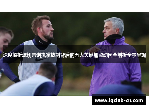 深度解析波切蒂诺执掌热刺背后的五大关键加盟动因全剖析全景呈现 深度解析波切蒂诺执掌热刺背后的五大关键加盟动因全剖析全景呈现