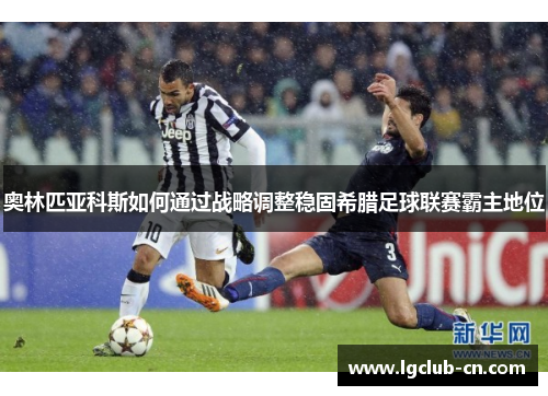 奥林匹亚科斯如何通过战略调整稳固希腊足球联赛霸主地位