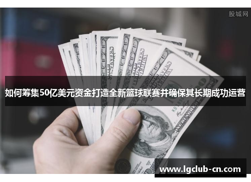 如何筹集50亿美元资金打造全新篮球联赛并确保其长期成功运营
