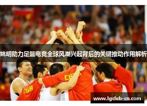 姚明助力足篮电竞全球风潮兴起背后的关键推动作用解析