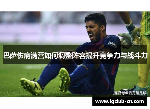 巴萨伤病满营如何调整阵容提升竞争力与战斗力