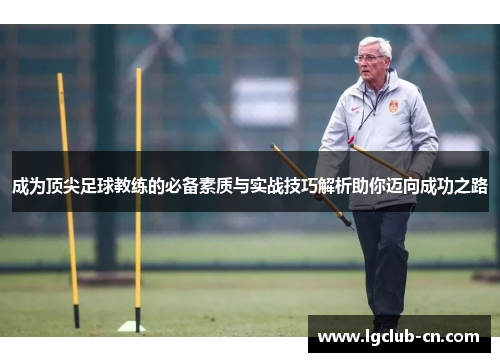 成为顶尖足球教练的必备素质与实战技巧解析助你迈向成功之路 成为顶尖足球教练的必备素质与实战技巧解析助你迈向成功之路
