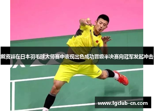 戴资颖在日本羽毛球大师赛中表现出色成功晋级半决赛向冠军发起冲击 戴资颖在日本羽毛球大师赛中表现出色成功晋级半决赛向冠军发起冲击