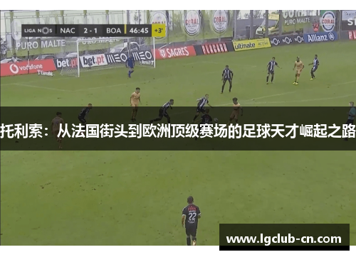 托利索:从法国街头到欧洲顶级赛场的足球天才崛起之路 托利索:从法国街头到欧洲顶级赛场的足球天才崛起之路