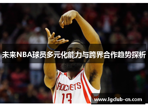 未来NBA球员多元化能力与跨界合作趋势探析