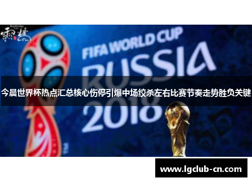 今晨世界杯热点汇总核心伤停引爆中场绞杀左右比赛节奏走势胜负关键