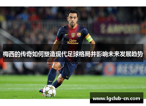 梅西的传奇如何塑造现代足球格局并影响未来发展趋势