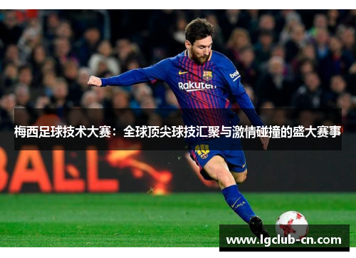 梅西足球技术大赛：全球顶尖球技汇聚与激情碰撞的盛大赛事