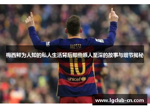 梅西鲜为人知的私人生活背后那些感人至深的故事与细节揭秘
