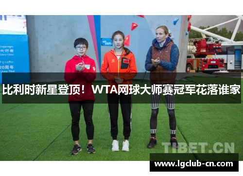 比利时新星登顶！WTA网球大师赛冠军花落谁家