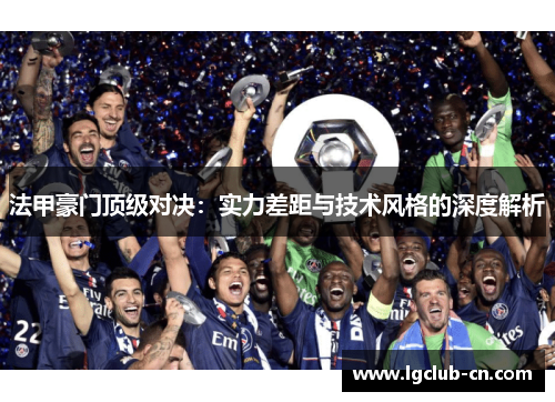 法甲豪门顶级对决：实力差距与技术风格的深度解析