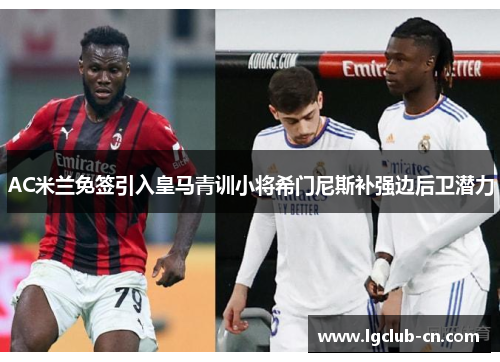 AC米兰免签引入皇马青训小将希门尼斯补强边后卫潜力