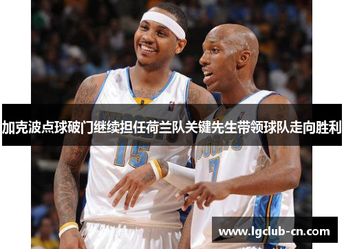 加克波点球破门继续担任荷兰队关键先生带领球队走向胜利