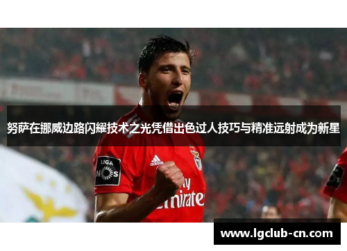 努萨在挪威边路闪耀技术之光凭借出色过人技巧与精准远射成为新星