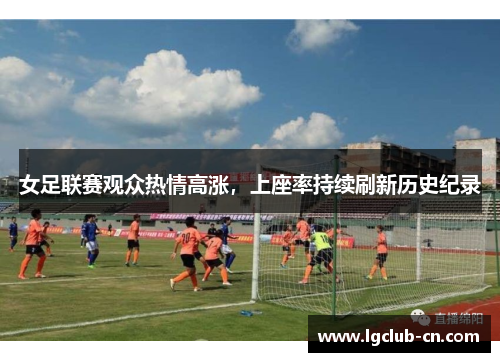 女足联赛观众热情高涨，上座率持续刷新历史纪录
