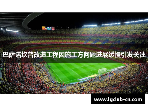 巴萨诺坎普改造工程因施工方问题进展缓慢引发关注