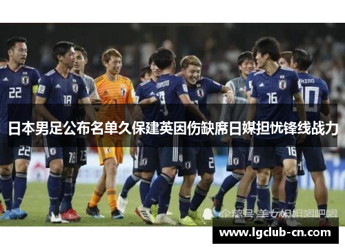 日本男足公布名单久保建英因伤缺席日媒担忧锋线战力