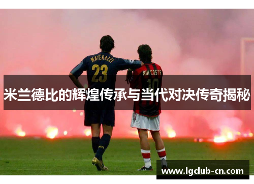 米兰德比的辉煌传承与当代对决传奇揭秘 米兰德比的辉煌传承与当代对决传奇揭秘