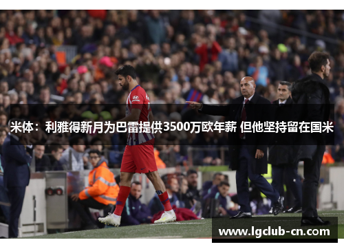 米体:利雅得新月为巴雷提供3500万欧年薪 但他坚持留在国米 米体:利雅得新月为巴雷提供3500万欧年薪 但他坚持留在国米