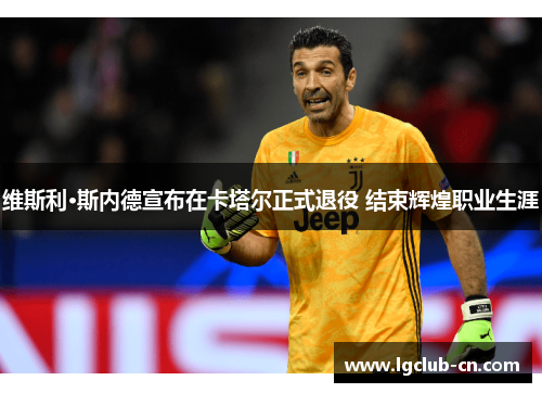 维斯利·斯内德宣布在卡塔尔正式退役 结束辉煌职业生涯 维斯利·斯内德宣布在卡塔尔正式退役 结束辉煌职业生涯