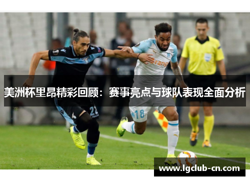 美洲杯里昂精彩回顾：赛事亮点与球队表现全面分析