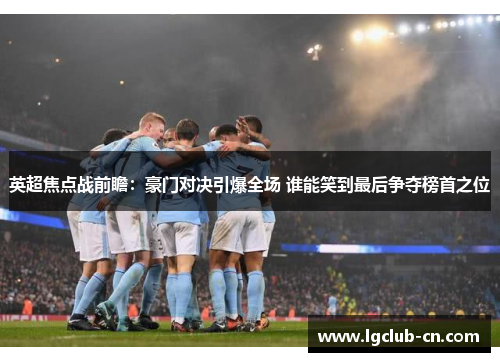 英超焦点战前瞻：豪门对决引爆全场 谁能笑到最后争夺榜首之位