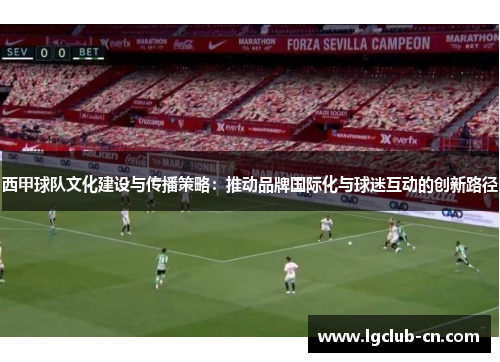 西甲球队文化建设与传播策略：推动品牌国际化与球迷互动的创新路径